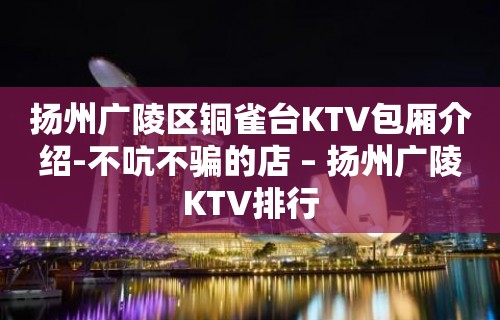 扬州广陵区铜雀台KTV包厢介绍-不吭不骗的店 – 扬州广陵KTV排行