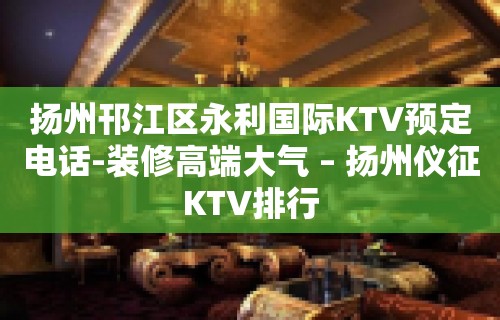 扬州邗江区永利国际KTV预定电话-装修高端大气 – 扬州仪征KTV排行