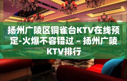 扬州广陵区铜雀台KTV在线预定-火爆不容错过 – 扬州广陵KTV排行