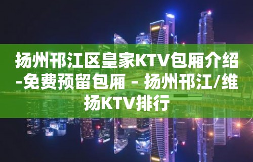 扬州邗江区皇家KTV包厢介绍-免费预留包厢 – 扬州邗江/维扬KTV排行