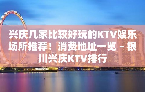 兴庆几家比较好玩的KTV娱乐场所推荐！消费地址一览 – 银川兴庆KTV排行