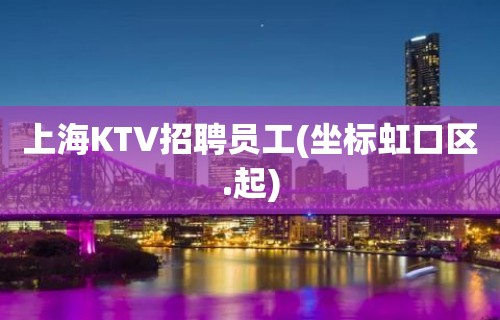 上海KTV招聘员工(坐标虹口区.起)