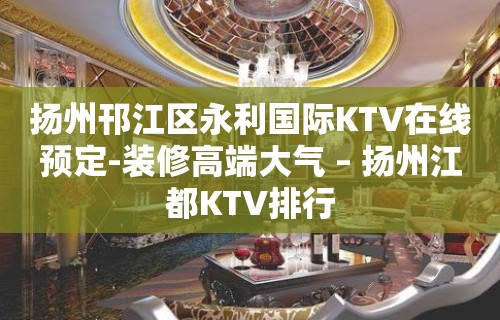 扬州邗江区永利国际KTV在线预定-装修高端大气 – 扬州江都KTV排行