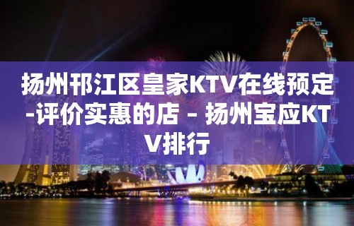 扬州邗江区皇家KTV在线预定-评价实惠的店 – 扬州宝应KTV排行