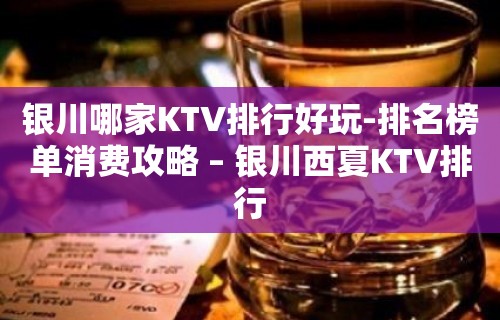 银川哪家KTV排行好玩-排名榜单消费攻略 – 银川西夏KTV排行