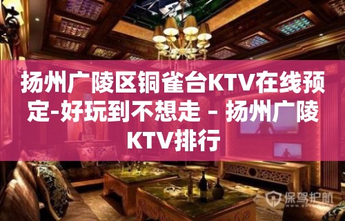 扬州广陵区铜雀台KTV在线预定-好玩到不想走 – 扬州广陵KTV排行