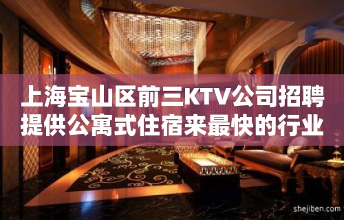 上海宝山区前三KTV公司招聘提供公寓式住宿来最快的行业