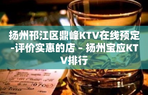 扬州邗江区鼎峰KTV在线预定-评价实惠的店 – 扬州宝应KTV排行