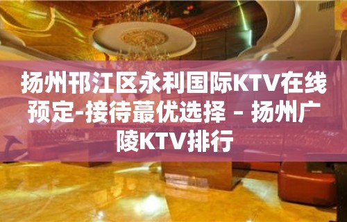 扬州邗江区永利国际KTV在线预定-接待蕞优选择 – 扬州广陵KTV排行