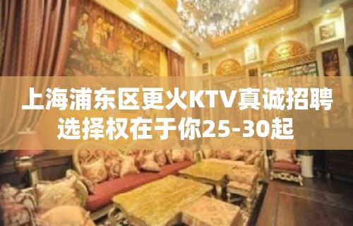 上海浦东区更火KTV真诚招聘选择权在于你25-30起