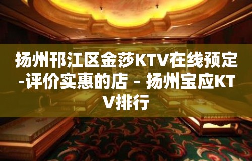 扬州邗江区金莎KTV在线预定-评价实惠的店 – 扬州宝应KTV排行