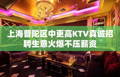 上海普陀区中更高KTV真诚招聘生意火爆不压薪资