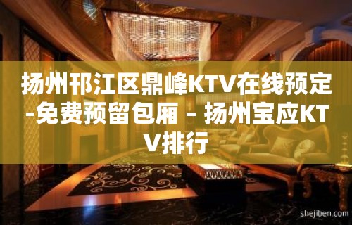 扬州邗江区鼎峰KTV在线预定-免费预留包厢 – 扬州宝应KTV排行