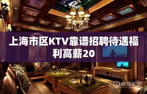 上海市区KTV靠谱招聘待遇福利高薪20