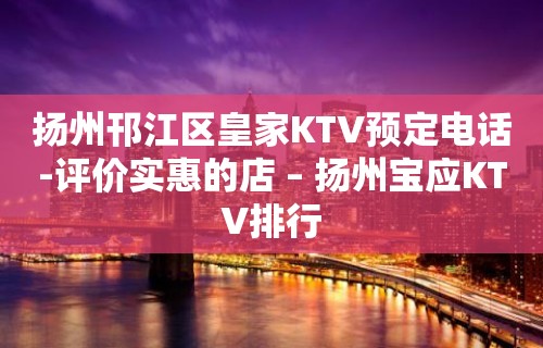 扬州邗江区皇家KTV预定电话-评价实惠的店 – 扬州宝应KTV排行