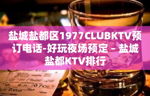 盐城盐都区1977CLUBKTV预订电话-好玩夜场预定 – 盐城盐都KTV排行