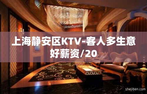 上海静安区KTV-客人多生意好薪资/20