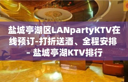 盐城亭湖区LANpartyKTV在线预订-打折送酒、全程安排 – 盐城亭湖KTV排行