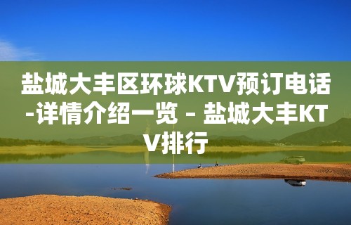 盐城大丰区环球KTV预订电话-详情介绍一览 – 盐城大丰KTV排行