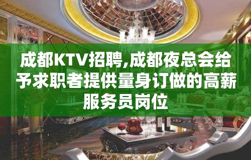 成都KTV招聘,成都夜总会给予求职者提供量身订做的高薪服务员岗位