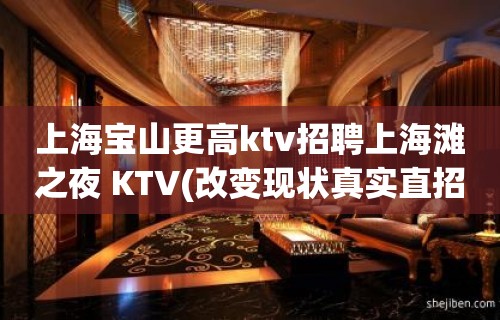 上海宝山更高ktv招聘上海滩之夜 KTV(改变现状真实直招