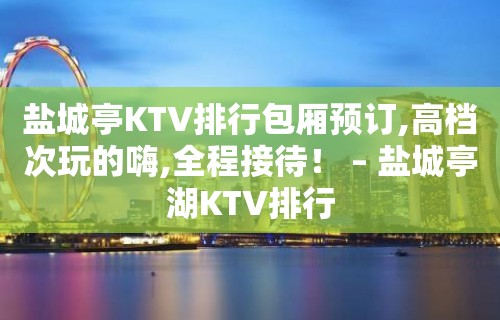 盐城亭KTV排行包厢预订,高档次玩的嗨,全程接待！ – 盐城亭湖KTV排行