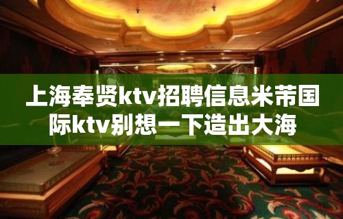 上海奉贤ktv招聘信息米芾国际ktv别想一下造出大海