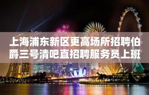 上海浦东新区更高场所招聘伯爵三号清吧直招聘服务员上班