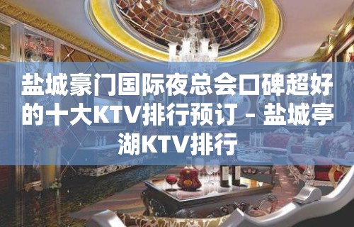 盐城豪门国际夜总会口碑超好的十大KTV排行预订 – 盐城亭湖KTV排行