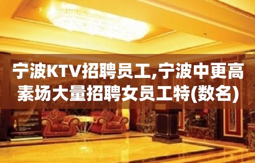 宁波KTV招聘员工,宁波中更高素场大量招聘女员工特(数名)