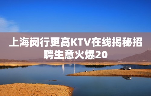 上海闵行更高KTV在线揭秘招聘生意火爆20