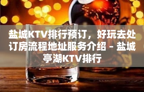 盐城KTV排行预订，好玩去处订房流程地址服务介绍 – 盐城亭湖KTV排行