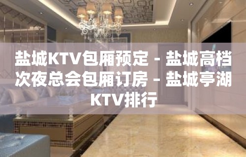 盐城KTV包厢预定－盐城高档次夜总会包厢订房 – 盐城亭湖KTV排行