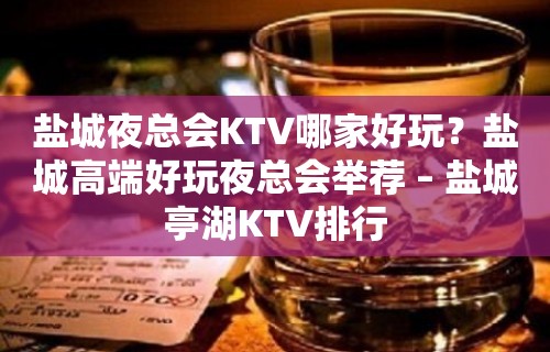 盐城夜总会KTV哪家好玩？盐城高端好玩夜总会举荐 – 盐城亭湖KTV排行