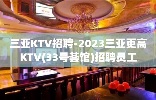 三亚KTV招聘-2023三亚更高KTV(33号荟馆)招聘员工