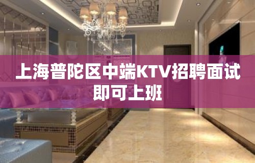 上海普陀区中端KTV招聘面试即可上班