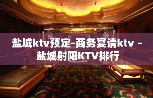 盐城ktv预定-商务宴请ktv – 盐城射阳KTV排行