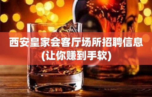 西安皇家会客厅场所招聘信息(让你赚到手软)