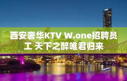 西安奢华KTV W.one招聘员工 天下之醉唯君归来