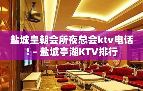 盐城皇朝会所夜总会ktv电话! – 盐城亭湖KTV排行