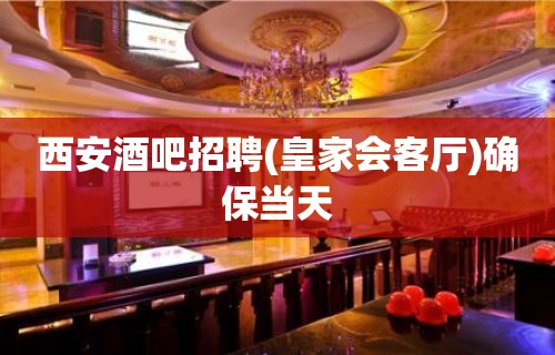 西安酒吧招聘(皇家会客厅)确保当天