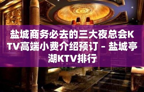 盐城商务必去的三大夜总会KTV高端小费介绍预订 – 盐城亭湖KTV排行