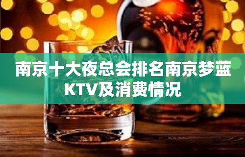 南京十大夜总会排名南京梦蓝KTV及消费情况