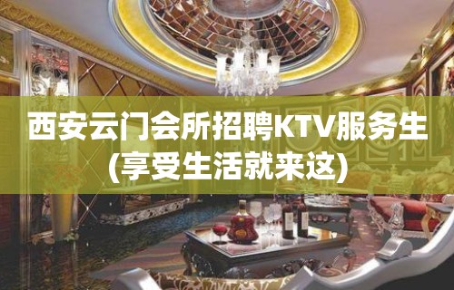 西安云门会所招聘KTV服务生(享受生活就来这)