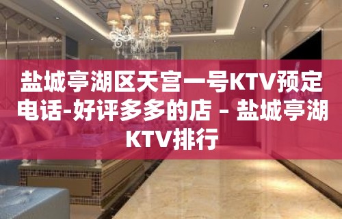 盐城亭湖区天宫一号KTV预定电话-好评多多的店 – 盐城亭湖KTV排行