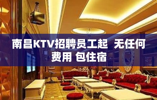 南昌KTV招聘员工起  无任何费用 包住宿