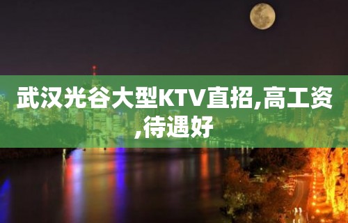 武汉光谷大型KTV直招,高工资,待遇好