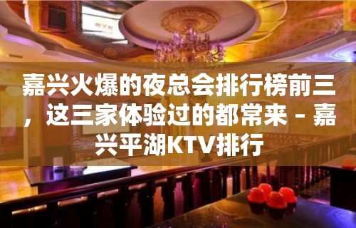 嘉兴火爆的夜总会排行榜前三，这三家体验过的都常来 – 嘉兴平湖KTV排行