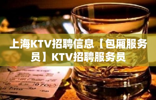 上海KTV招聘信息【包厢服务员】KTV招聘服务员