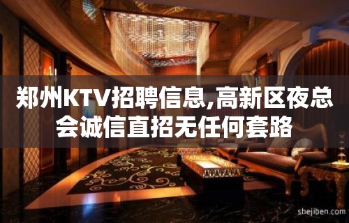 郑州KTV招聘信息,高新区夜总会诚信直招无任何套路